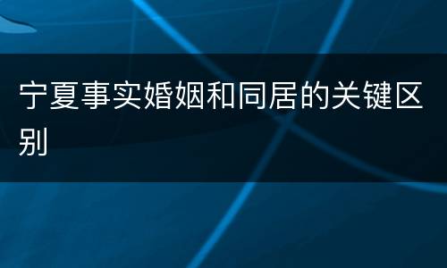 宁夏事实婚姻和同居的关键区别