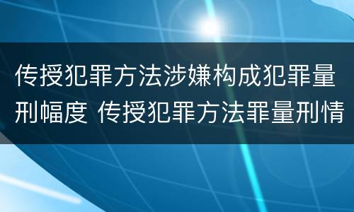 传授犯罪方法涉嫌构成犯罪量刑幅度 传授犯罪方法罪量刑情节严重