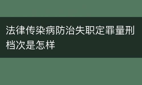 法律传染病防治失职定罪量刑档次是怎样