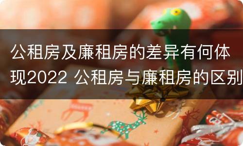 公租房及廉租房的差异有何体现2022 公租房与廉租房的区别都在此,别再搞错了!