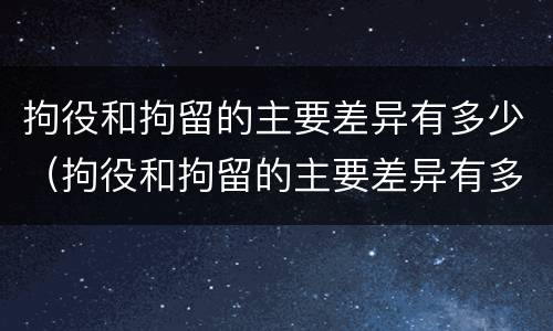 拘役和拘留的主要差异有多少（拘役和拘留的主要差异有多少种）