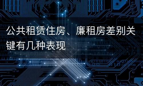 公共租赁住房、廉租房差别关键有几种表现