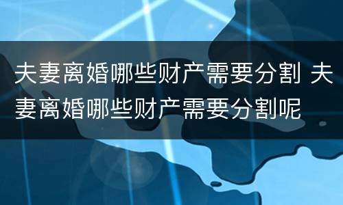 夫妻离婚哪些财产需要分割 夫妻离婚哪些财产需要分割呢