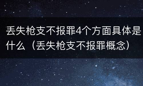 丢失枪支不报罪4个方面具体是什么（丢失枪支不报罪概念）
