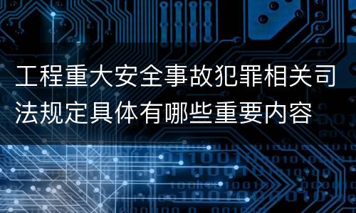 工程重大安全事故犯罪相关司法规定具体有哪些重要内容
