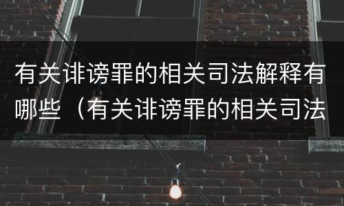 有关诽谤罪的相关司法解释有哪些（有关诽谤罪的相关司法解释有哪些内容）