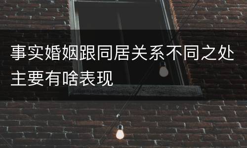 事实婚姻跟同居关系不同之处主要有啥表现