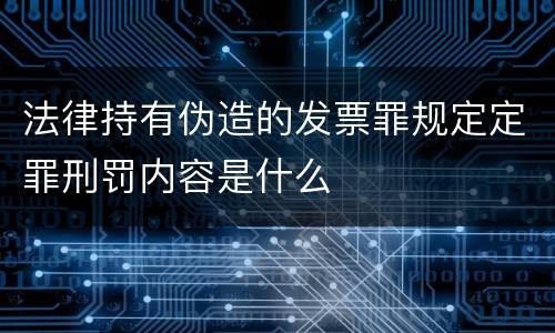 法律持有伪造的发票罪规定定罪刑罚内容是什么