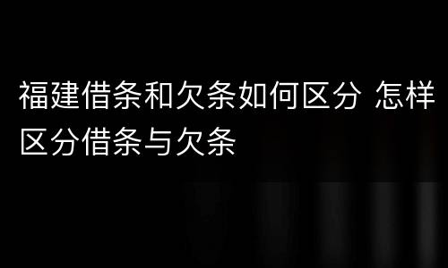 福建借条和欠条如何区分 怎样区分借条与欠条