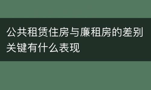 公共租赁住房与廉租房的差别关键有什么表现