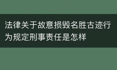 法律关于故意损毁名胜古迹行为规定刑事责任是怎样