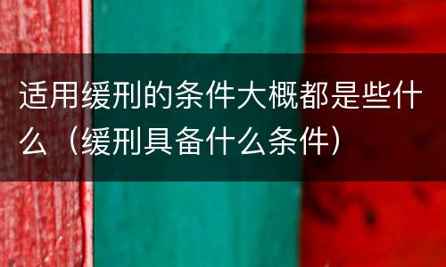适用缓刑的条件大概都是些什么（缓刑具备什么条件）