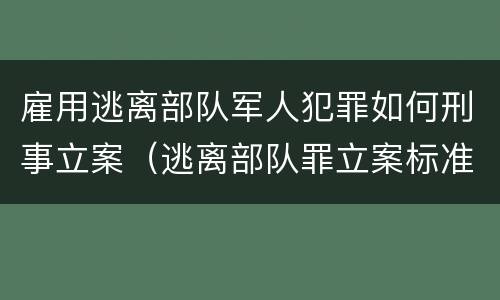 雇用逃离部队军人犯罪如何刑事立案（逃离部队罪立案标准）