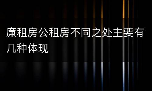廉租房公租房不同之处主要有几种体现