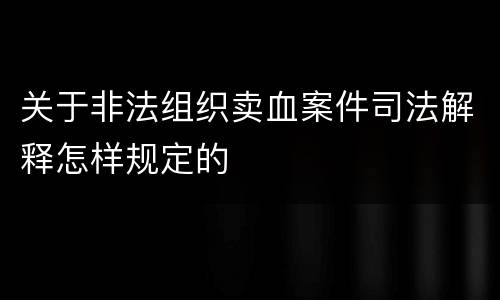 关于非法组织卖血案件司法解释怎样规定的