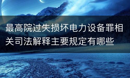 最高院过失损坏电力设备罪相关司法解释主要规定有哪些