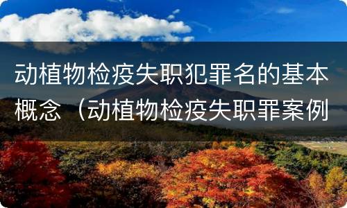 动植物检疫失职犯罪名的基本概念（动植物检疫失职罪案例）
