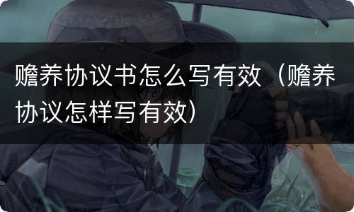赡养协议书怎么写有效（赡养协议怎样写有效）