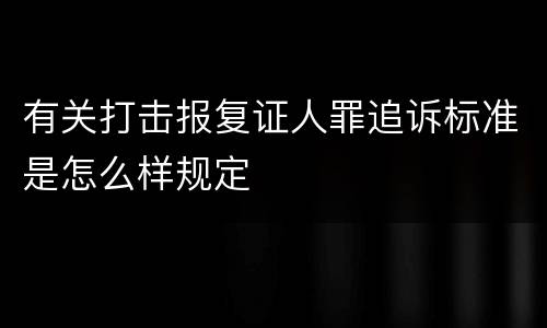 有关打击报复证人罪追诉标准是怎么样规定