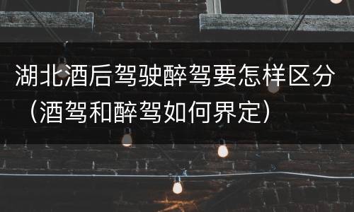湖北酒后驾驶醉驾要怎样区分（酒驾和醉驾如何界定）