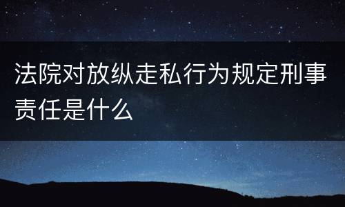 法院对放纵走私行为规定刑事责任是什么