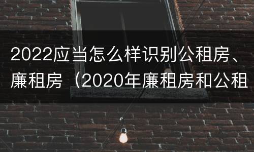 2022应当怎么样识别公租房、廉租房（2020年廉租房和公租房的区别）