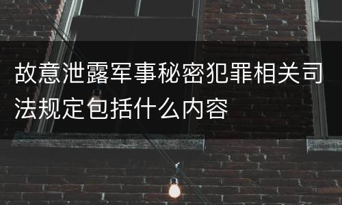 故意泄露军事秘密犯罪相关司法规定包括什么内容
