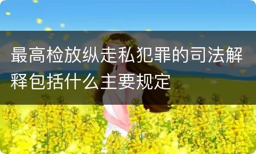 最高检放纵走私犯罪的司法解释包括什么主要规定
