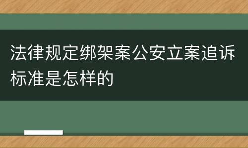 法律规定绑架案公安立案追诉标准是怎样的