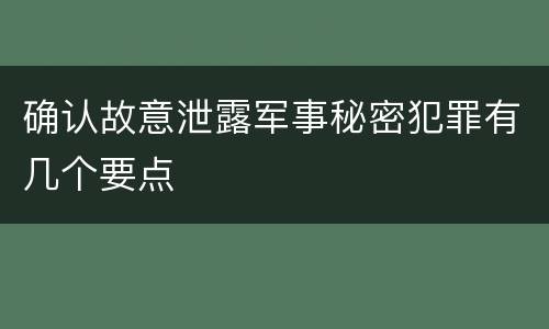 确认故意泄露军事秘密犯罪有几个要点