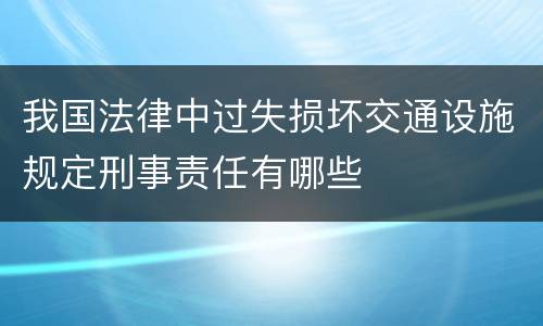 我国法律中过失损坏交通设施规定刑事责任有哪些