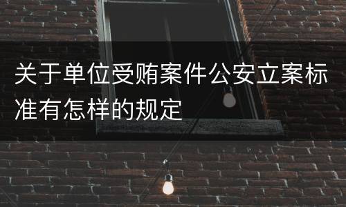 关于单位受贿案件公安立案标准有怎样的规定