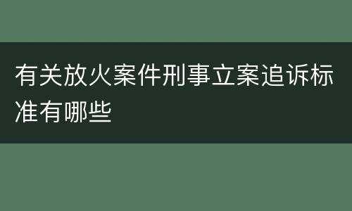 有关放火案件刑事立案追诉标准有哪些