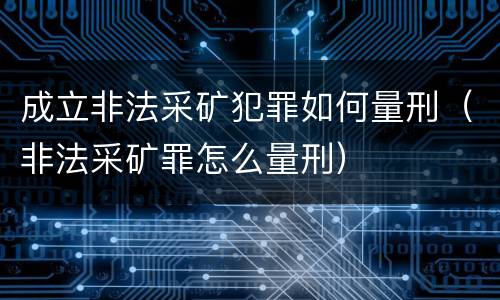 成立非法采矿犯罪如何量刑（非法采矿罪怎么量刑）