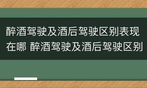 醉酒驾驶及酒后驾驶区别表现在哪 醉酒驾驶及酒后驾驶区别表现在哪方面