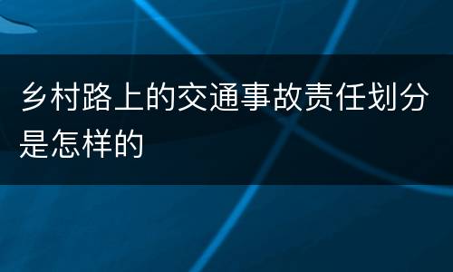 乡村路上的交通事故责任划分是怎样的