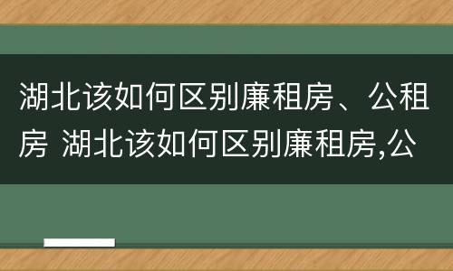 湖北该如何区别廉租房、公租房 湖北该如何区别廉租房,公租房和商品房