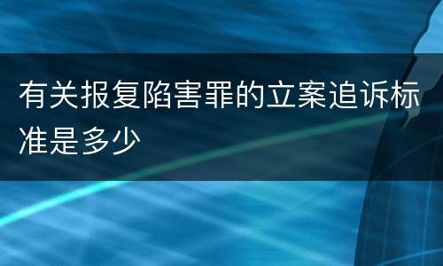 有关报复陷害罪的立案追诉标准是多少