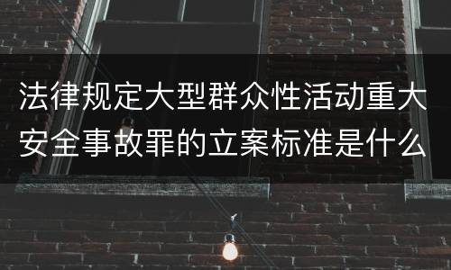 法律规定大型群众性活动重大安全事故罪的立案标准是什么