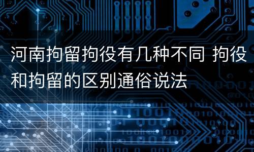 河南拘留拘役有几种不同 拘役和拘留的区别通俗说法