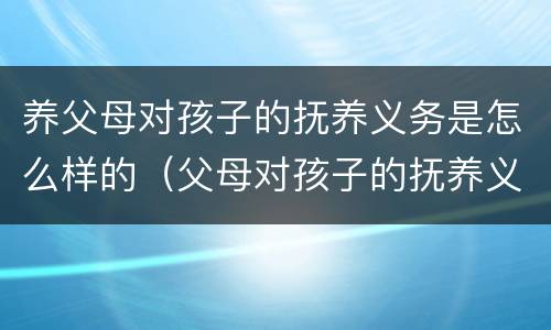 养父母对孩子的抚养义务是怎么样的（父母对孩子的抚养义务有哪些）