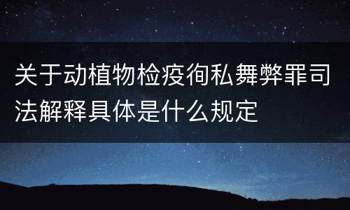 关于动植物检疫徇私舞弊罪司法解释具体是什么规定