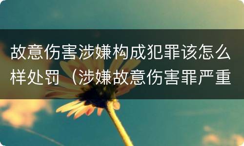故意伤害涉嫌构成犯罪该怎么样处罚（涉嫌故意伤害罪严重吗）