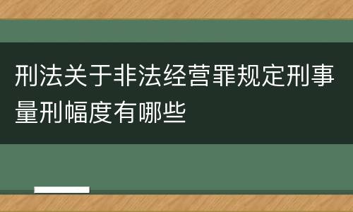 刑法关于非法经营罪规定刑事量刑幅度有哪些