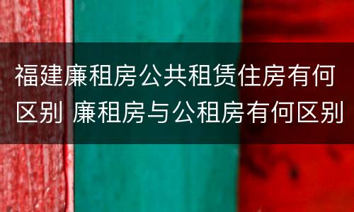 福建廉租房公共租赁住房有何区别 廉租房与公租房有何区别