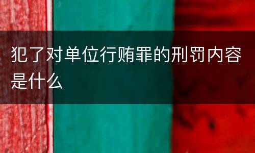 犯了对单位行贿罪的刑罚内容是什么