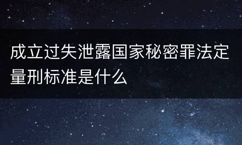 成立过失泄露国家秘密罪法定量刑标准是什么