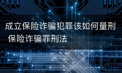 成立保险诈骗犯罪该如何量刑 保险诈骗罪刑法