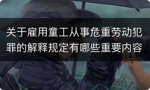 关于雇用童工从事危重劳动犯罪的解释规定有哪些重要内容