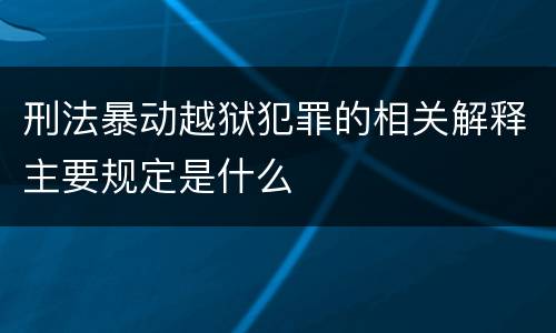 刑法暴动越狱犯罪的相关解释主要规定是什么